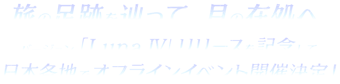 旅の足跡を辿って、月の在処へ。 バージョン「Luna Ⅳ」リリースを記念して、日本各地でオフラインイベント開催決定！